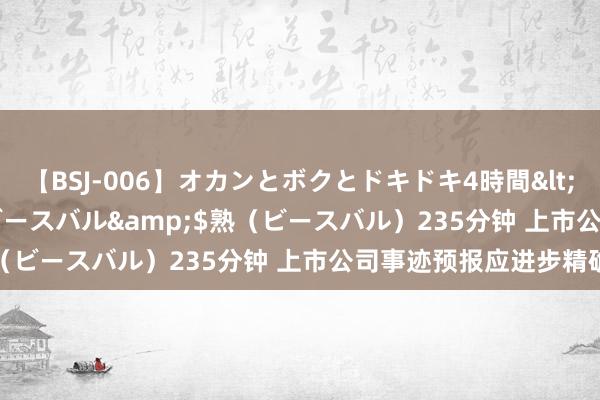 【BSJ-006】オカンとボクとドキドキ4時間</a>2008-04-21ビースバル&$熟（ビースバル）235分钟 上市公司事迹预报应进步精确度