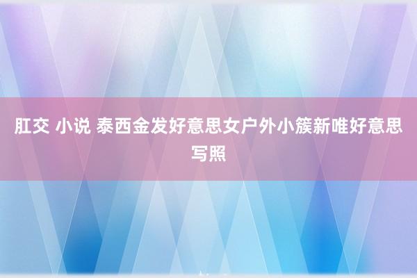 肛交 小说 泰西金发好意思女户外小簇新唯好意思写照